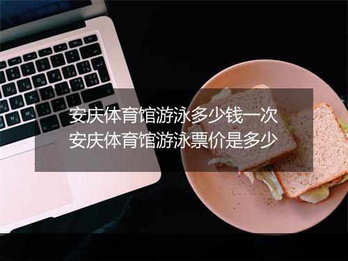 安庆体育馆游泳多少钱一次　安庆体育馆游泳票价是多少