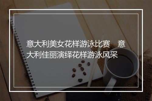 意大利美女花样游泳比赛　意大利佳丽演绎花样游泳风采