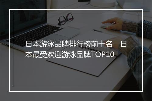 日本游泳品牌排行榜前十名　日本最受欢迎游泳品牌TOP10
