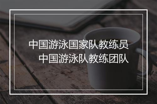 中国游泳国家队教练员　中国游泳队教练团队