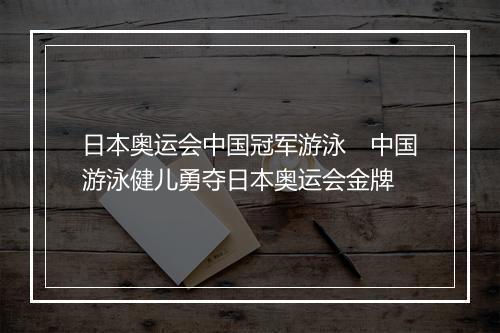 日本奥运会中国冠军游泳　中国游泳健儿勇夺日本奥运会金牌